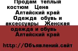   Продам  теплый костюм › Цена ­ 3 000 - Алтайский край Одежда, обувь и аксессуары » Женская одежда и обувь   . Алтайский край